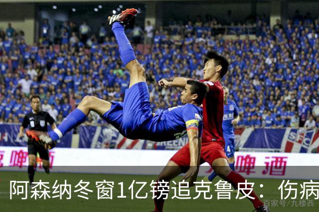 阿森纳冬窗1亿镑追克鲁皮：伤病风险下的争冠豪赌